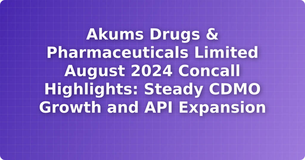 Akums Drugs & Pharmaceuticals Limited August 2024 Concall Highlights: Steady CDMO Growth and API Expansion