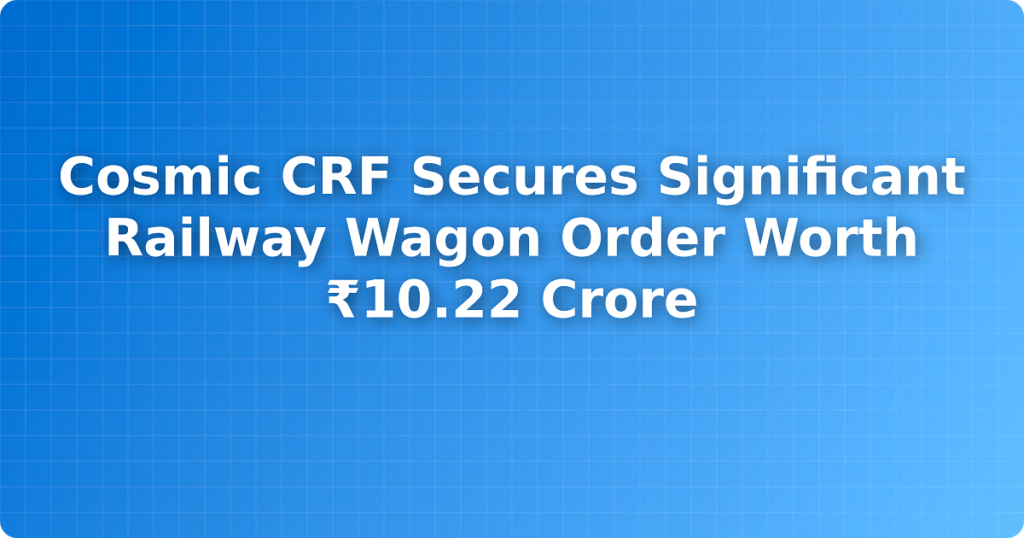 Cosmic CRF Secures Significant Railway Wagon Order Worth ₹10.22 Crore