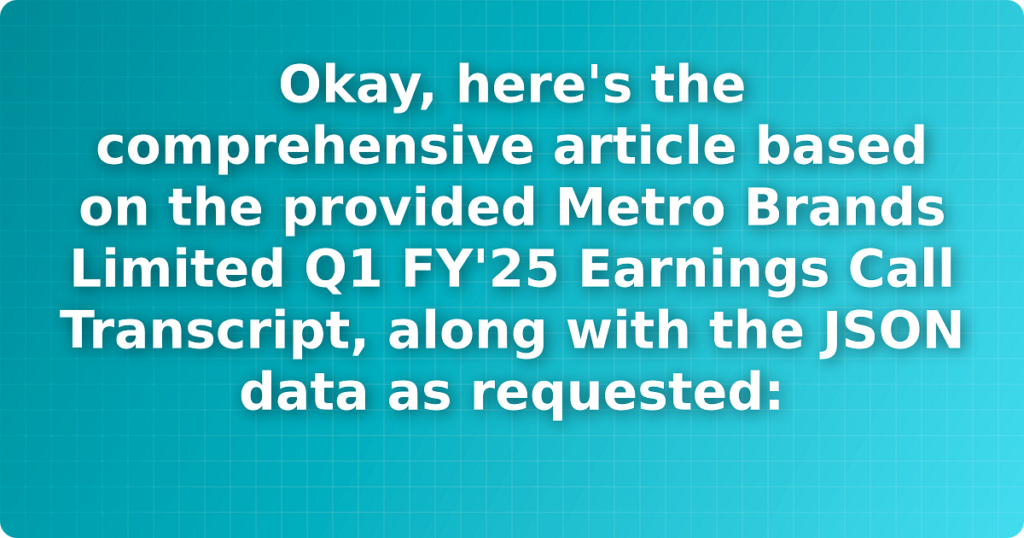 Okay, here's the comprehensive article based on the provided Metro Brands Limited Q1 FY'25 Earnings Call Transcript, along with the JSON data as requested: