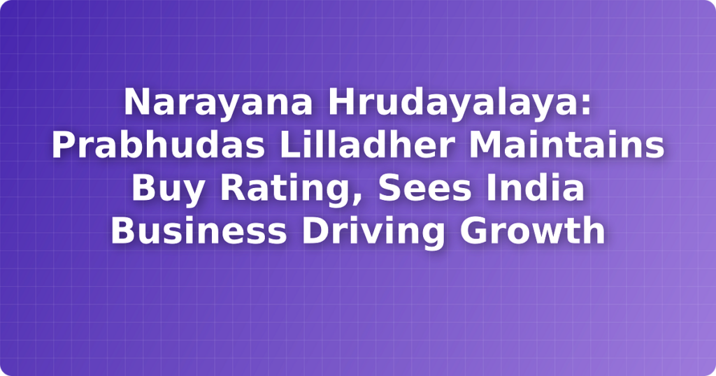 Narayana Hrudayalaya: Prabhudas Lilladher Maintains Buy Rating, Sees India Business Driving Growth