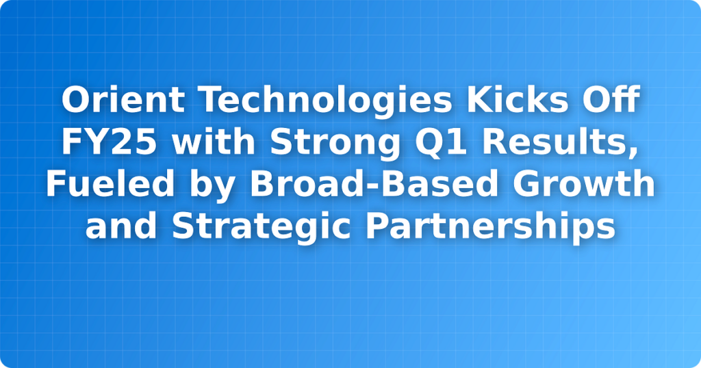 Orient Technologies Kicks Off FY25 with Strong Q1 Results, Fueled by Broad-Based Growth and Strategic Partnerships