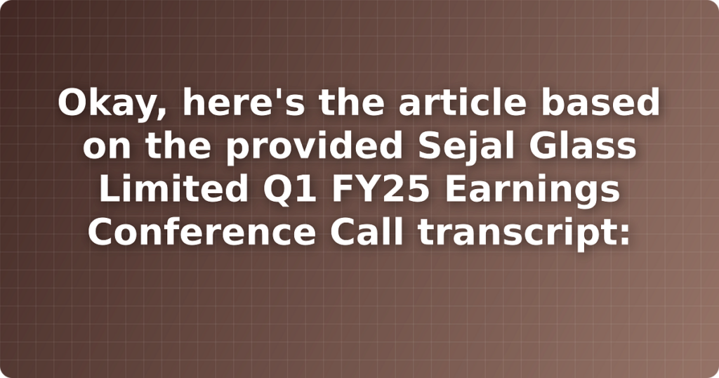 Okay, here's the article based on the provided Sejal Glass Limited Q1 FY25 Earnings Conference Call transcript: