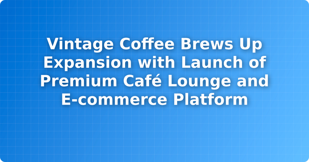 Vintage Coffee Brews Up Expansion with Launch of Premium Café Lounge and E-commerce Platform