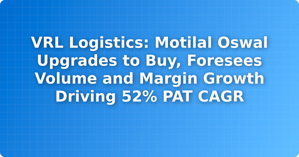 VRL Logistics: Motilal Oswal Upgrades to Buy, Foresees Volume and Margin Growth Driving 52% PAT CAGR